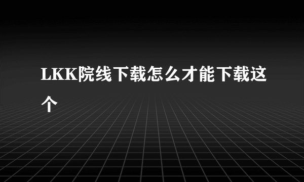 LKK院线下载怎么才能下载这个