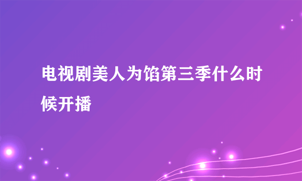 电视剧美人为馅第三季什么时候开播