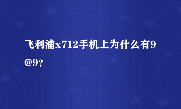 飞利浦x712手机上为什么有9@9？