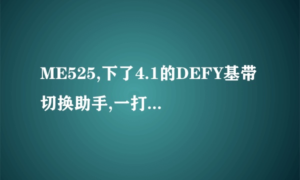 ME525,下了4.1的DEFY基带切换助手,一打开就说在(在进程com.mfunzbsaebandswitcher