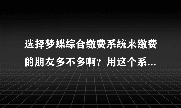 选择梦蝶综合缴费系统来缴费的朋友多不多啊？用这个系统来缴费方便快捷吗？