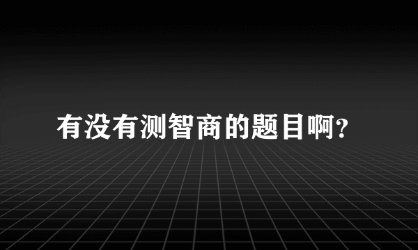 有没有测智商的题目啊？