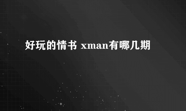 好玩的情书 xman有哪几期