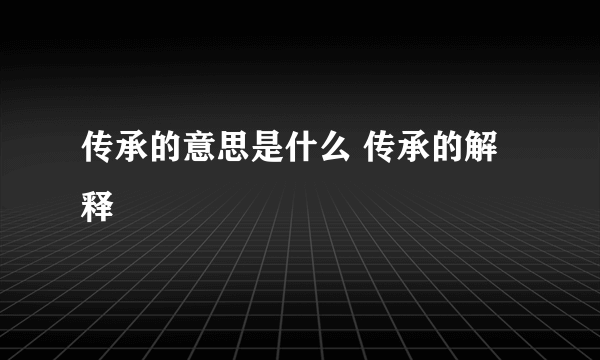 传承的意思是什么 传承的解释