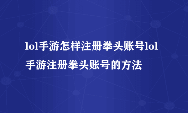 lol手游怎样注册拳头账号lol手游注册拳头账号的方法