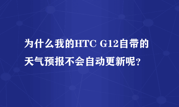 为什么我的HTC G12自带的天气预报不会自动更新呢？