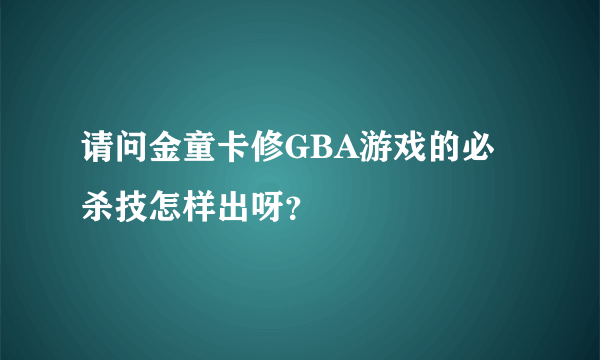 请问金童卡修GBA游戏的必杀技怎样出呀？