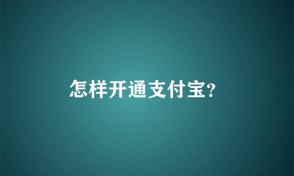 怎样开通支付宝？