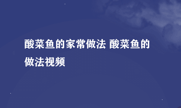 酸菜鱼的家常做法 酸菜鱼的做法视频