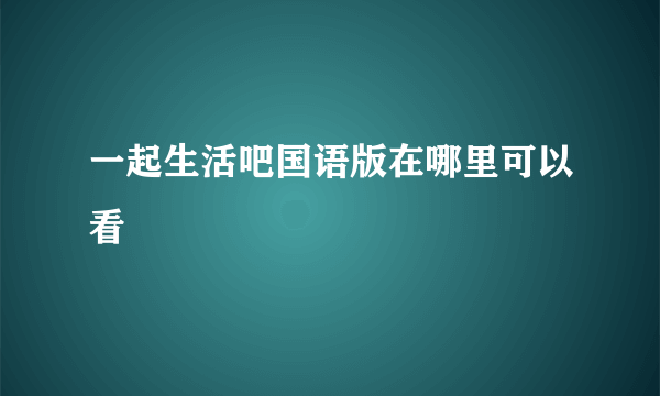 一起生活吧国语版在哪里可以看