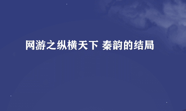 网游之纵横天下 秦韵的结局