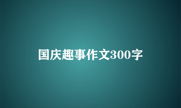 国庆趣事作文300字