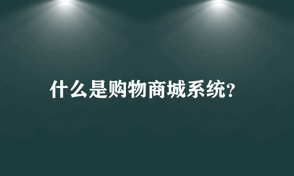 什么是购物商城系统？