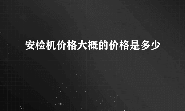 安检机价格大概的价格是多少