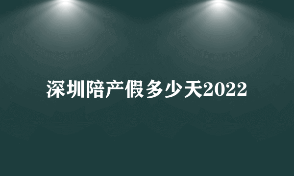 深圳陪产假多少天2022