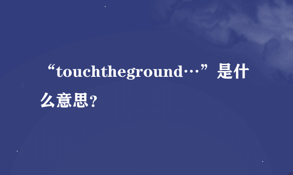 “touchtheground…”是什么意思？