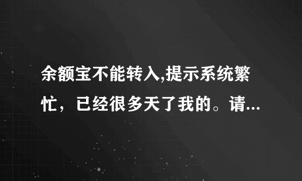 余额宝不能转入,提示系统繁忙，已经很多天了我的。请问怎么解决？