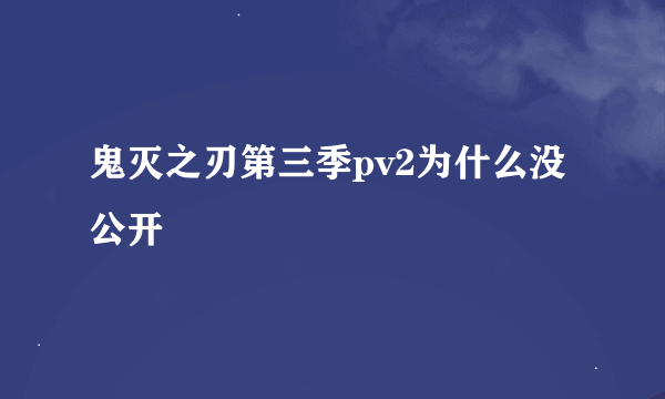 鬼灭之刃第三季pv2为什么没公开