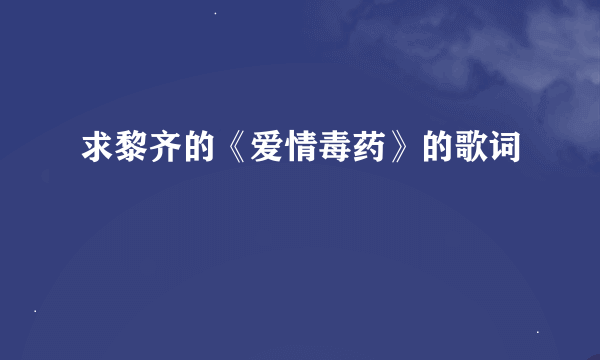 求黎齐的《爱情毒药》的歌词