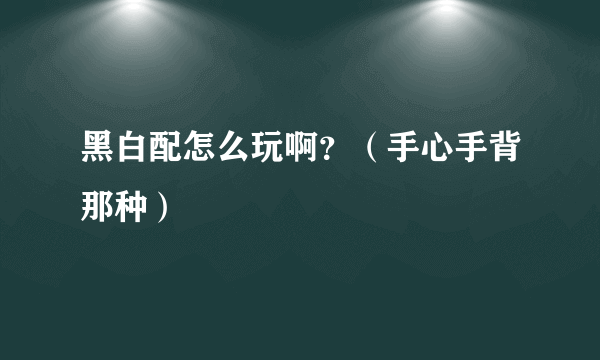 黑白配怎么玩啊？（手心手背那种）