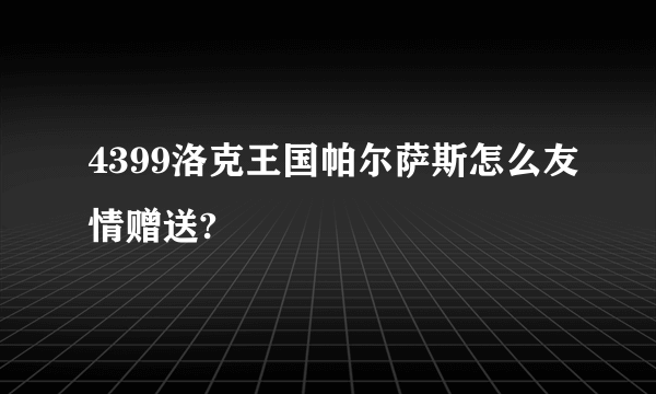 4399洛克王国帕尔萨斯怎么友情赠送?