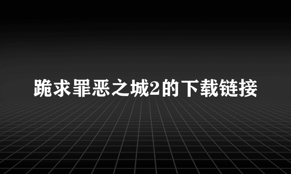 跪求罪恶之城2的下载链接