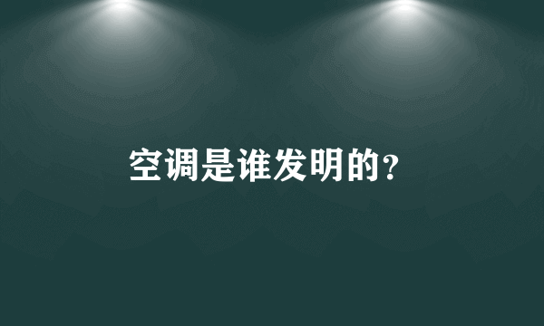 空调是谁发明的？