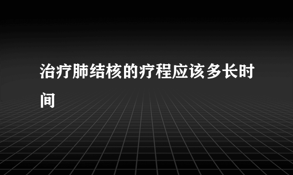 治疗肺结核的疗程应该多长时间