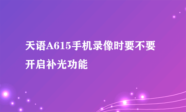 天语A615手机录像时要不要开启补光功能