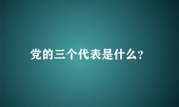 党的三个代表是什么？