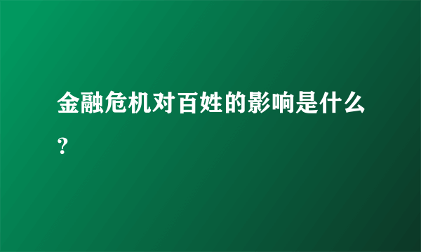 金融危机对百姓的影响是什么？