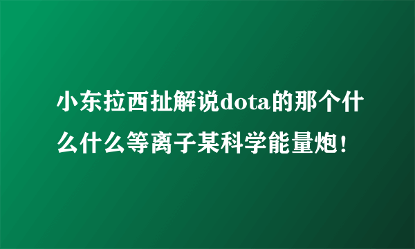 小东拉西扯解说dota的那个什么什么等离子某科学能量炮！