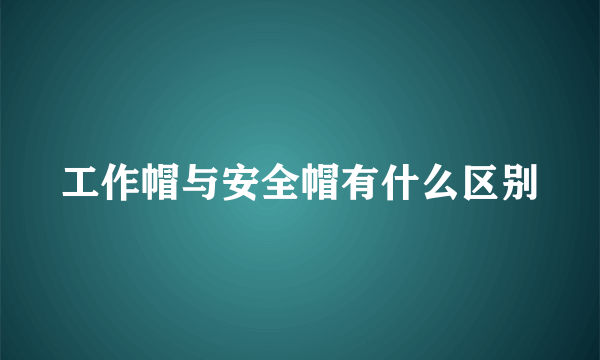 工作帽与安全帽有什么区别