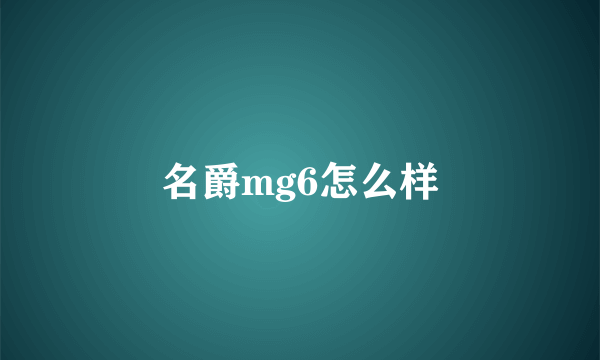 名爵mg6怎么样