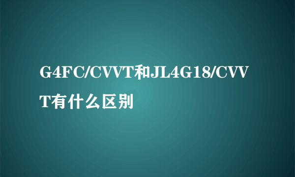 G4FC/CVVT和JL4G18/CVVT有什么区别