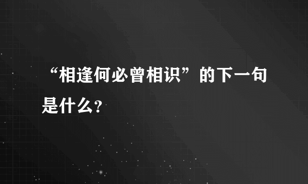 “相逢何必曾相识”的下一句是什么？