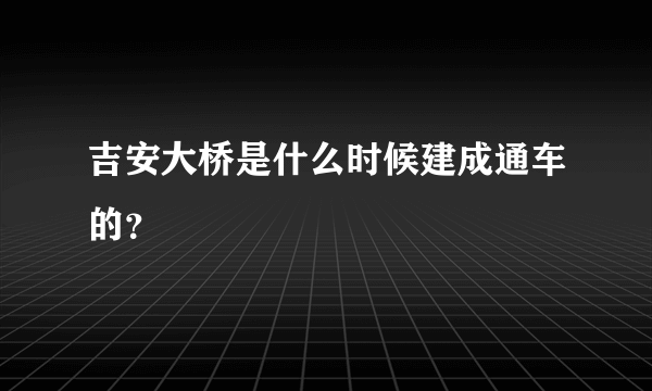 吉安大桥是什么时候建成通车的？