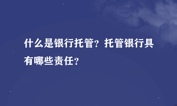 什么是银行托管？托管银行具有哪些责任？