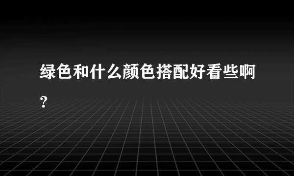 绿色和什么颜色搭配好看些啊？