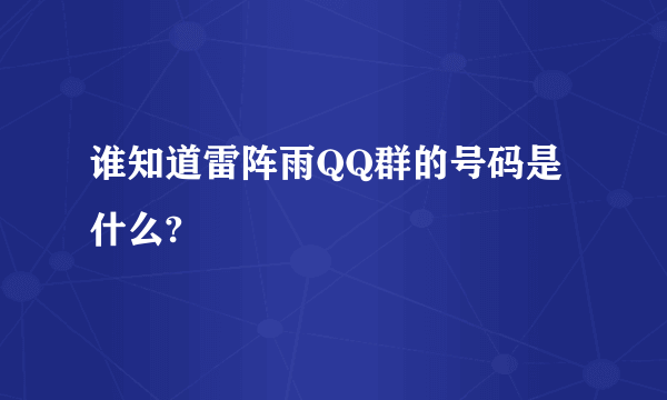 谁知道雷阵雨QQ群的号码是什么?