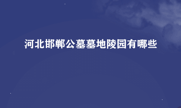 河北邯郸公墓墓地陵园有哪些