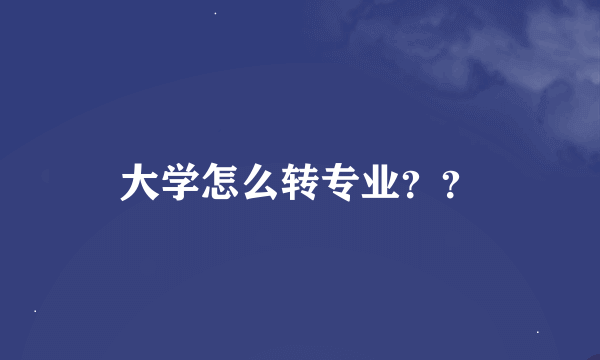 大学怎么转专业？？