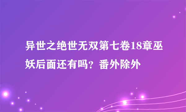 异世之绝世无双第七卷18章巫妖后面还有吗？番外除外