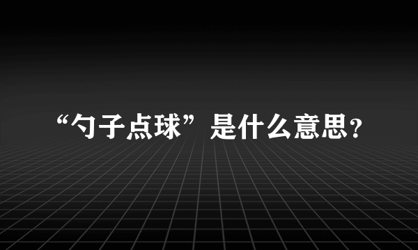 “勺子点球”是什么意思？