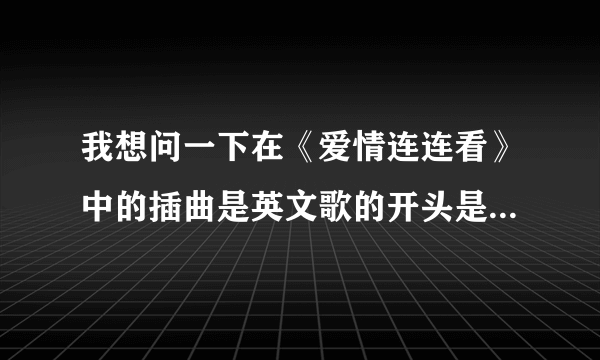 我想问一下在《爱情连连看》中的插曲是英文歌的开头是one，two，three，four 一个女的说唱是什么歌