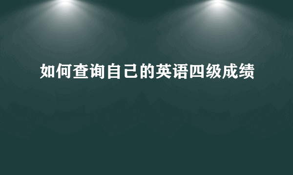 如何查询自己的英语四级成绩