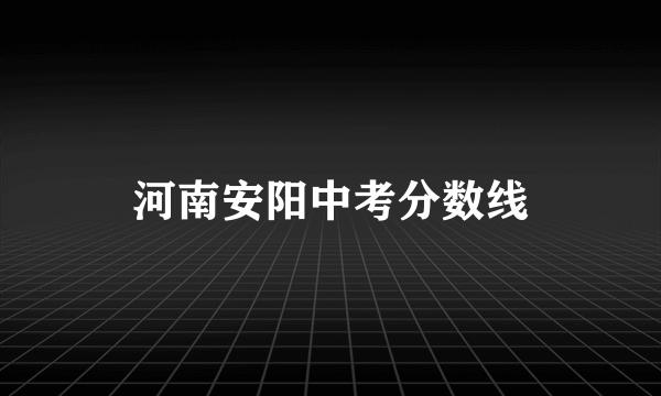 河南安阳中考分数线