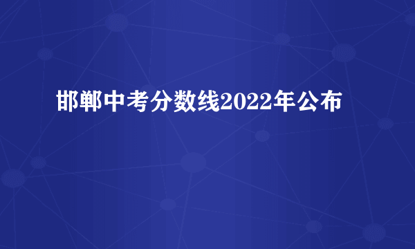 邯郸中考分数线2022年公布