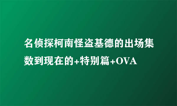 名侦探柯南怪盗基德的出场集数到现在的+特别篇+OVA