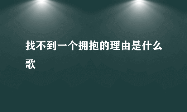 找不到一个拥抱的理由是什么歌